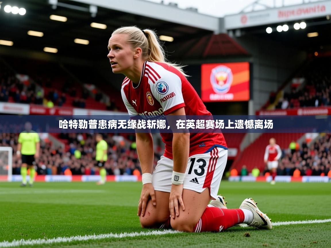 2025爱游戏体育app官网入口哈特勒普患病无缘战斩娜,在英超赛场上遗憾离场 第4张