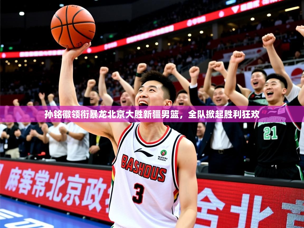 2025爱游戏体育手机版官网孙铭徽领衔暴龙北京大胜新疆男篮，全队掀起胜利狂欢  第3张