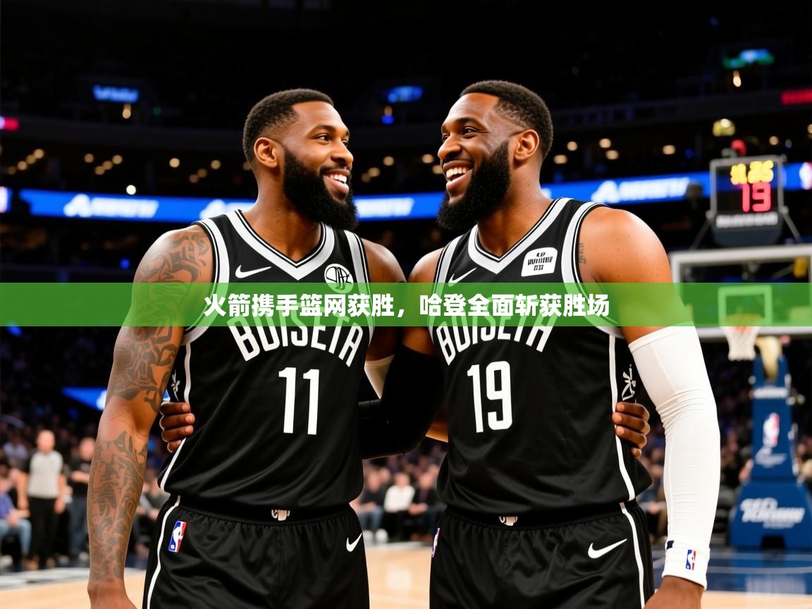 2025爱游戏体育官网网页登录火箭携手篮网获胜,哈登全面斩获胜场 第1张