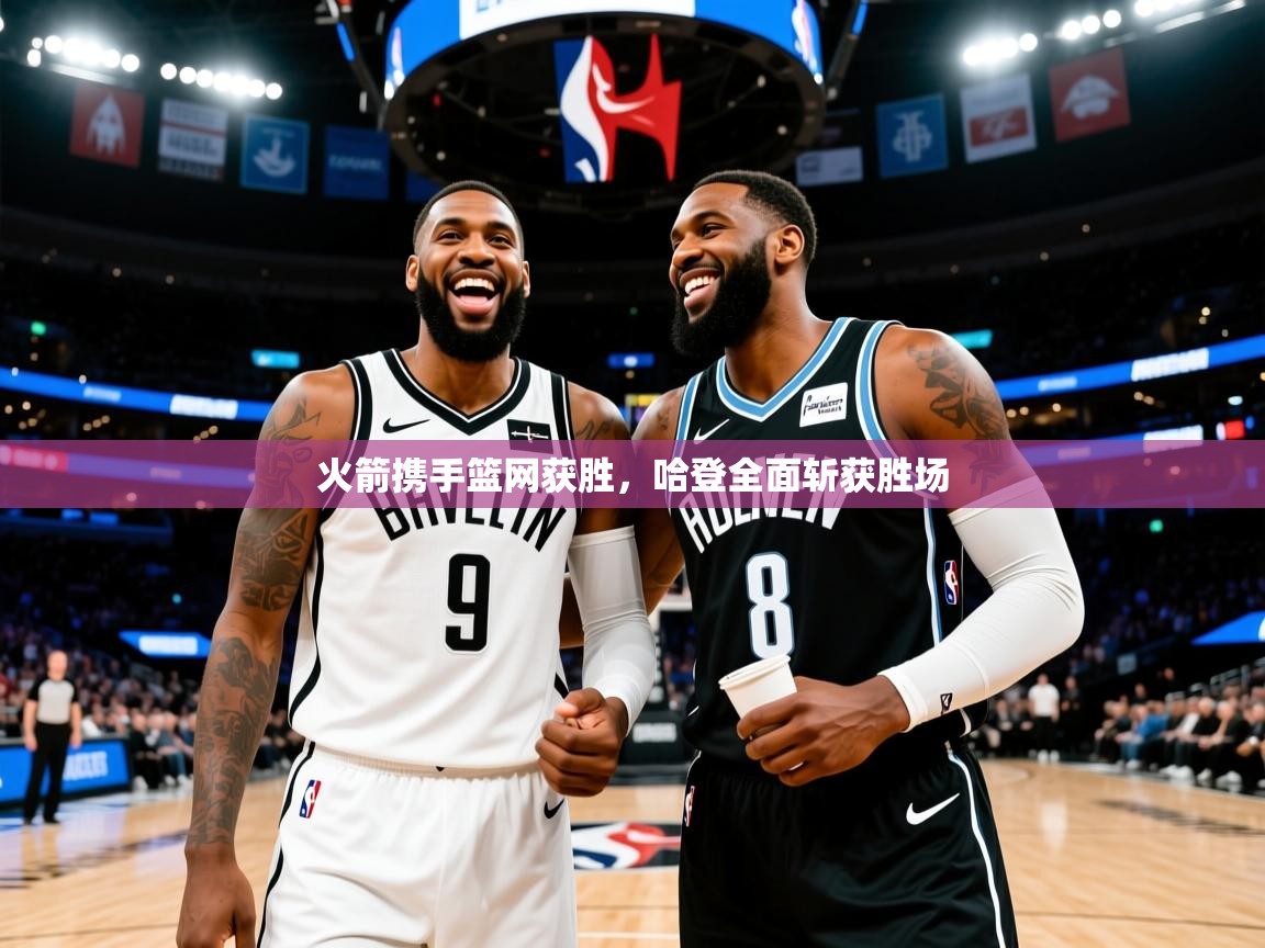 2025爱游戏体育官网网页登录火箭携手篮网获胜,哈登全面斩获胜场 第2张