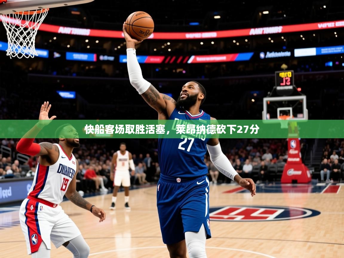 2025爱游戏体育网页登录快船客场取胜活塞，莱昂纳德砍下27分  第2张