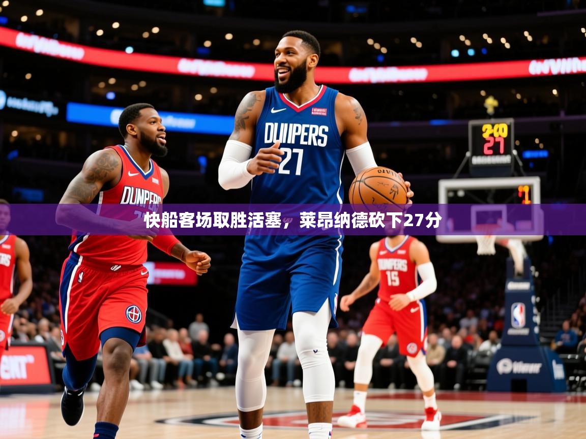 2025爱游戏体育网页登录快船客场取胜活塞，莱昂纳德砍下27分  第3张