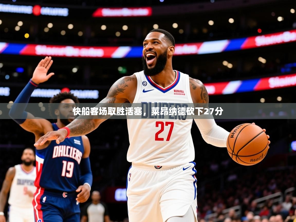 2025爱游戏体育网页登录快船客场取胜活塞，莱昂纳德砍下27分  第4张