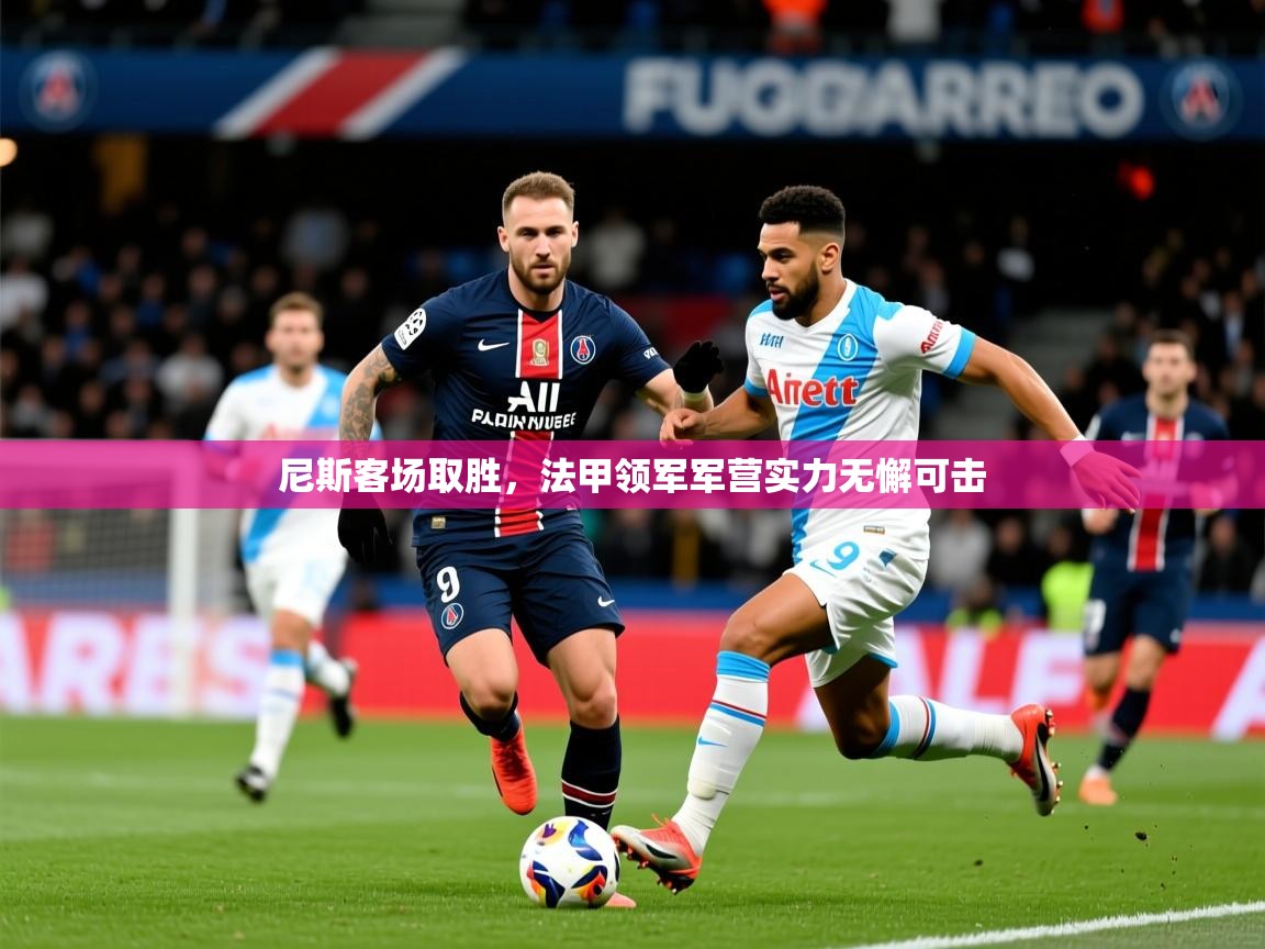 2025爱游戏体育注册账号尼斯客场取胜,法甲领军军营实力无懈可击 第1张