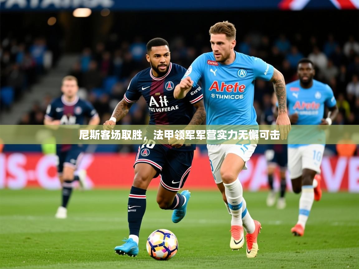 2025爱游戏体育注册账号尼斯客场取胜,法甲领军军营实力无懈可击 第4张