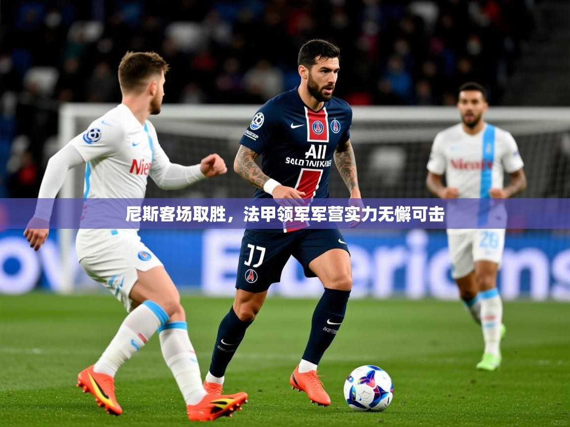 2025爱游戏体育注册账号尼斯客场取胜,法甲领军军营实力无懈可击 第3张