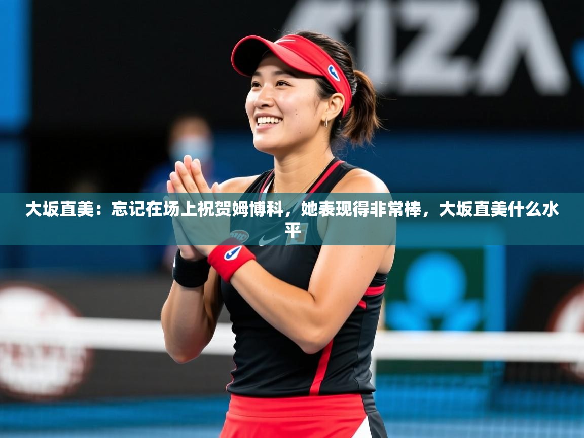 2025爱游戏体育在线网站登录大坂直美:忘记在场上祝贺姆博科,她表现得非常棒,大坂直美什么水平 第1张