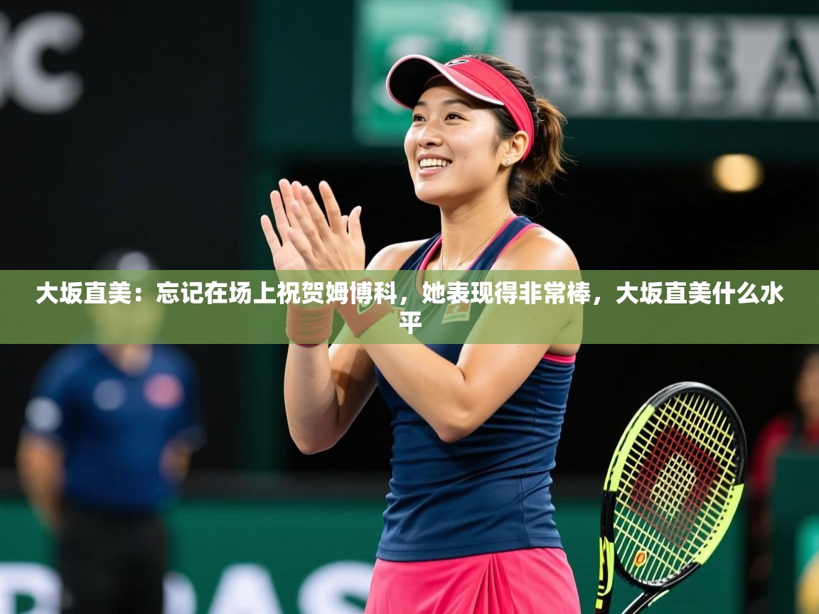 2025爱游戏体育在线网站登录大坂直美:忘记在场上祝贺姆博科,她表现得非常棒,大坂直美什么水平 第2张