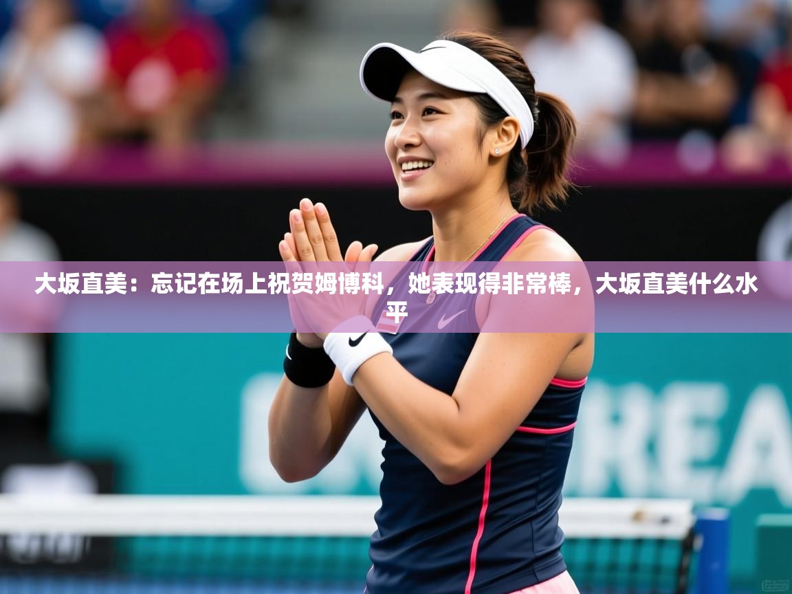 2025爱游戏体育在线网站登录大坂直美:忘记在场上祝贺姆博科,她表现得非常棒,大坂直美什么水平 第4张