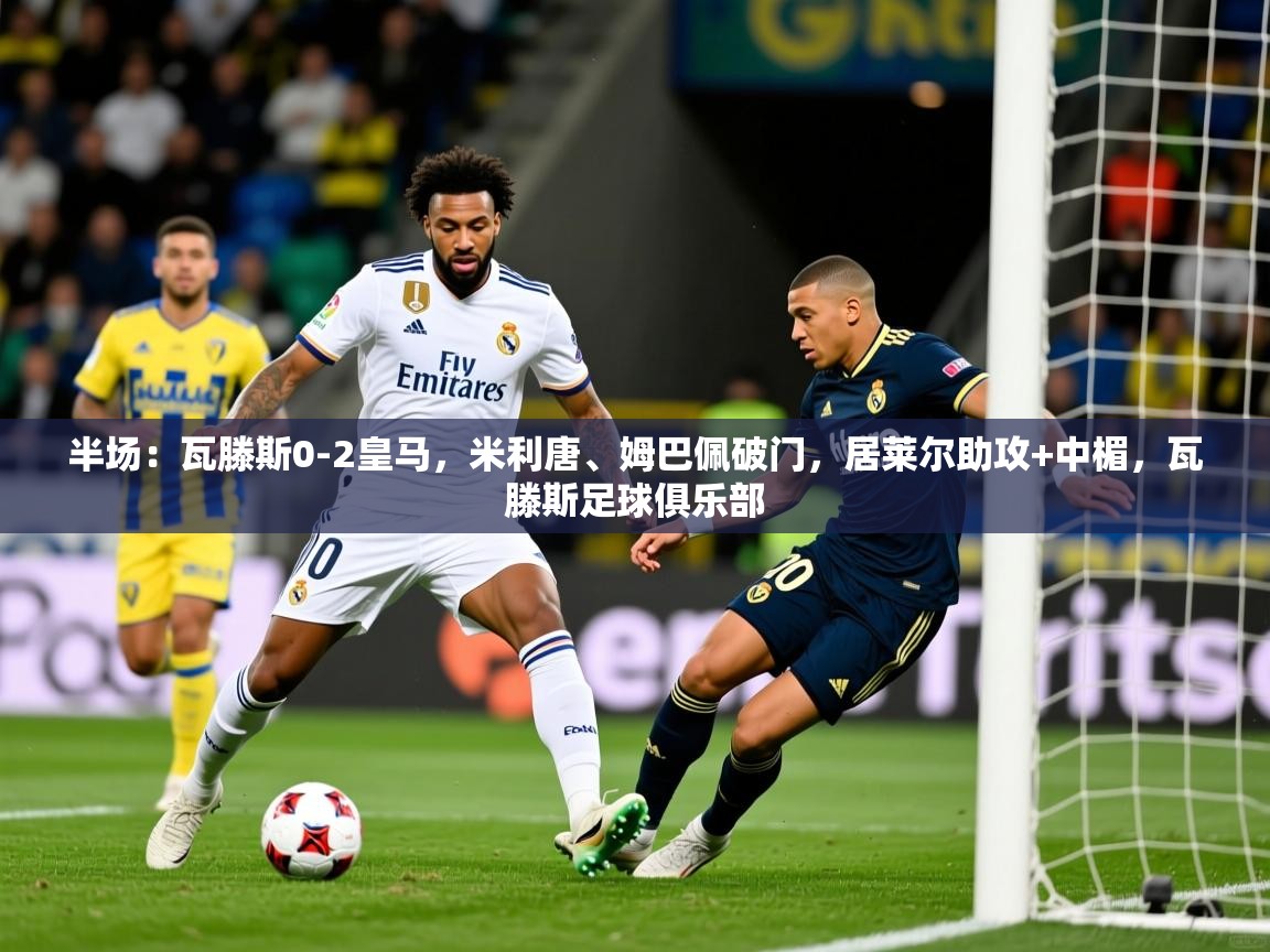 2025爱游戏体育平台半场：瓦滕斯0-2皇马，米利唐、姆巴佩破门，居莱尔助攻+中楣，瓦滕斯足球俱乐部  第1张