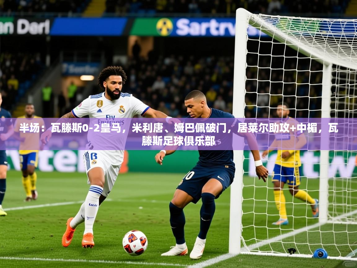 2025爱游戏体育平台半场：瓦滕斯0-2皇马，米利唐、姆巴佩破门，居莱尔助攻+中楣，瓦滕斯足球俱乐部  第3张