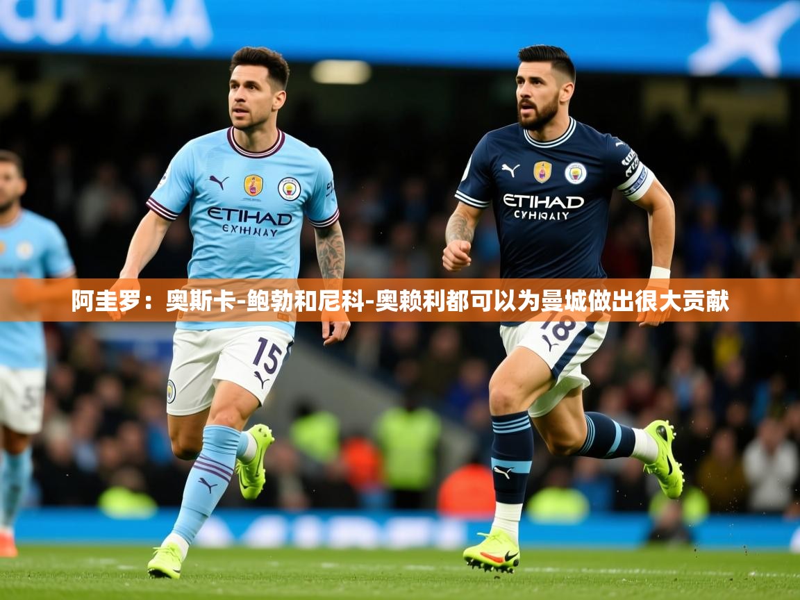 2025爱游戏体育在线登录阿圭罗：奥斯卡-鲍勃和尼科-奥赖利都可以为曼城做出很大贡献  第2张