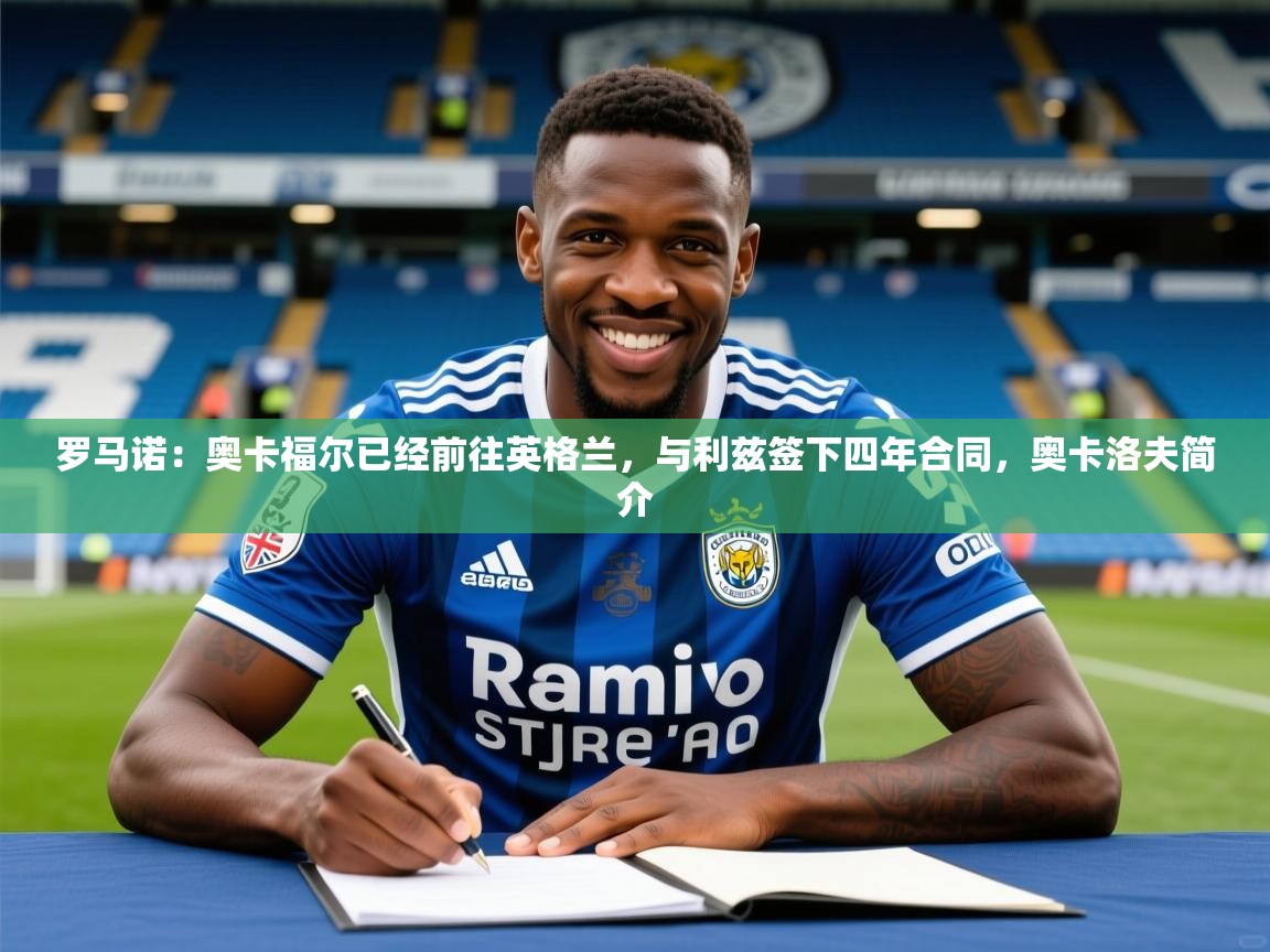 2025爱游戏体育在线网站登录罗马诺：奥卡福尔已经前往英格兰，与利兹签下四年合同，奥卡洛夫简介  第1张