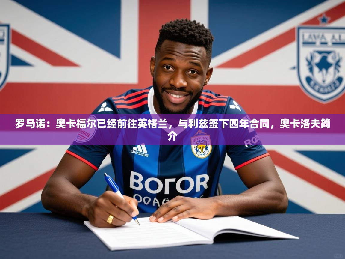 2025爱游戏体育在线网站登录罗马诺：奥卡福尔已经前往英格兰，与利兹签下四年合同，奥卡洛夫简介  第2张