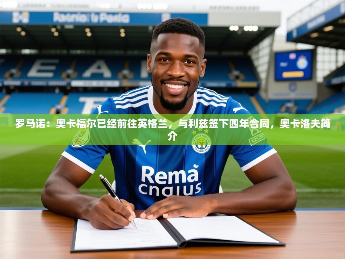 2025爱游戏体育在线网站登录罗马诺：奥卡福尔已经前往英格兰，与利兹签下四年合同，奥卡洛夫简介  第3张