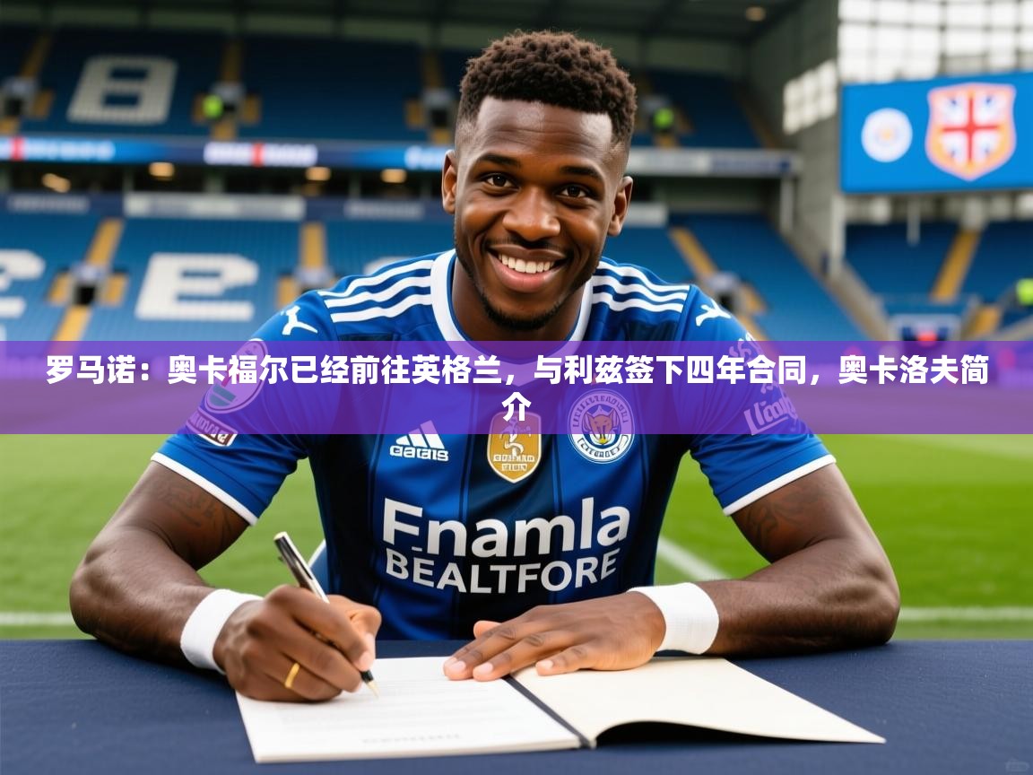 2025爱游戏体育在线网站登录罗马诺：奥卡福尔已经前往英格兰，与利兹签下四年合同，奥卡洛夫简介  第4张