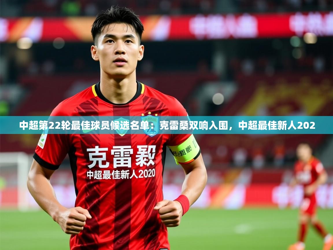 2025爱游戏体育平台中超第22轮最佳球员候选名单：克雷桑双响入围，中超最佳新人2020  第1张