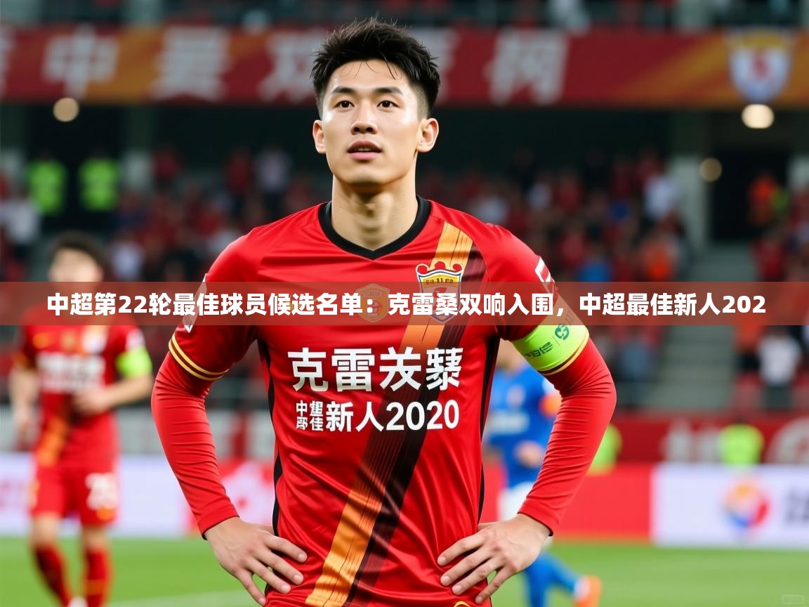 2025爱游戏体育平台中超第22轮最佳球员候选名单：克雷桑双响入围，中超最佳新人2020  第2张