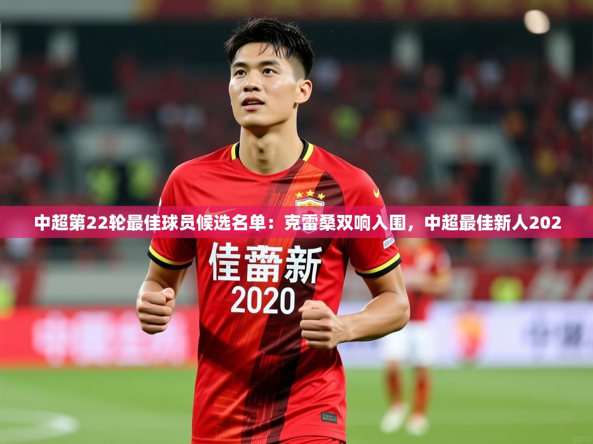 2025爱游戏体育平台中超第22轮最佳球员候选名单：克雷桑双响入围，中超最佳新人2020  第3张