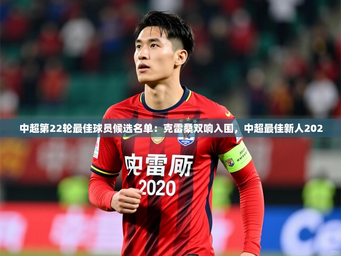 2025爱游戏体育平台中超第22轮最佳球员候选名单：克雷桑双响入围，中超最佳新人2020  第4张