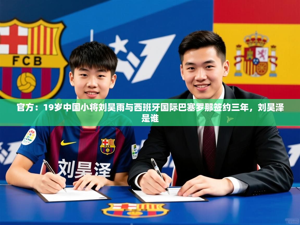 2025爱游戏体育注册活动官方:19岁中国小将刘昊雨与西班牙国际巴塞罗那签约三年,刘昊泽是谁 第3张