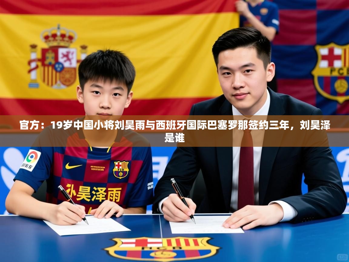 2025爱游戏体育注册活动官方:19岁中国小将刘昊雨与西班牙国际巴塞罗那签约三年,刘昊泽是谁 第4张
