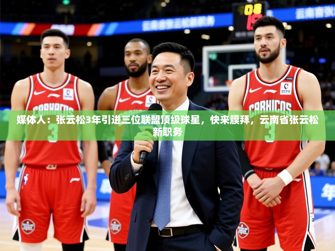 2025爱游戏体育在线平台下载媒体人：张云松3年引进三位联盟顶级球星，快来膜拜，云南省张云松新职务  第1张