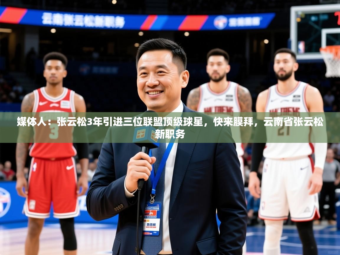 2025爱游戏体育在线平台下载媒体人：张云松3年引进三位联盟顶级球星，快来膜拜，云南省张云松新职务  第2张