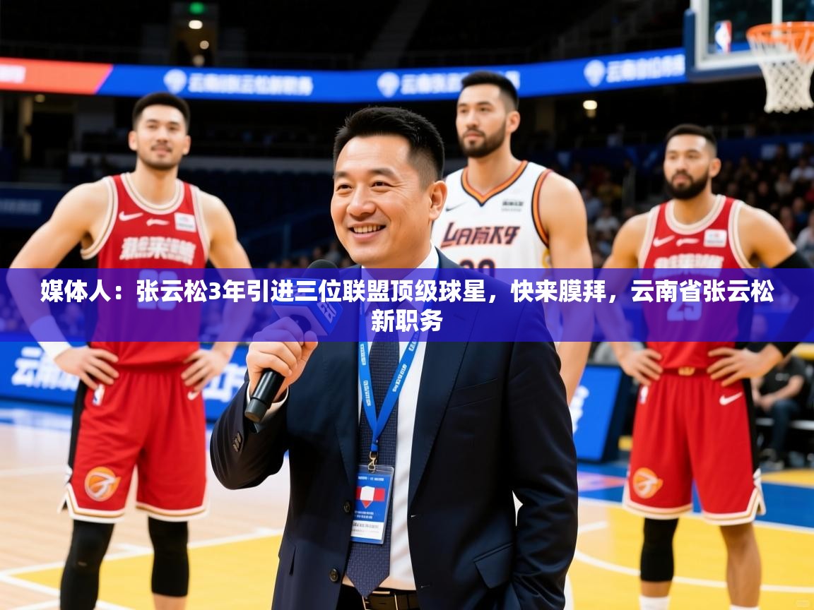 2025爱游戏体育在线平台下载媒体人：张云松3年引进三位联盟顶级球星，快来膜拜，云南省张云松新职务  第4张