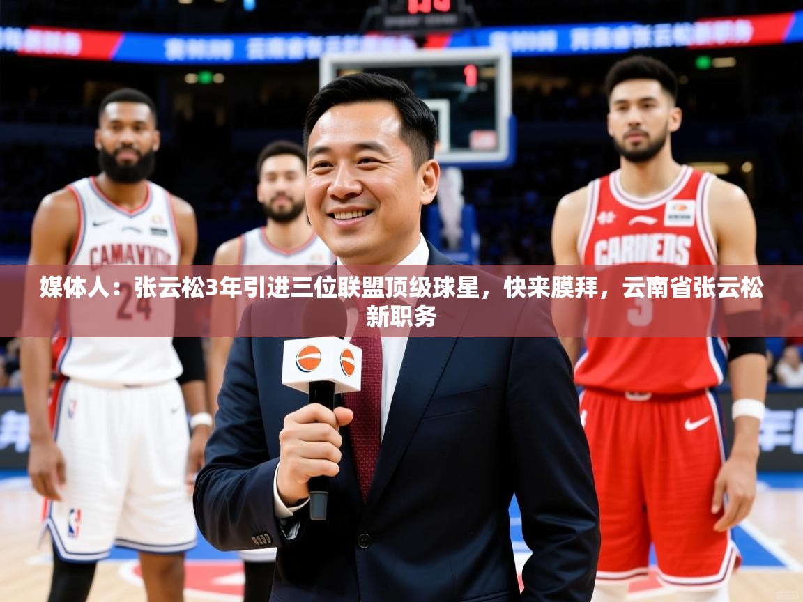 2025爱游戏体育在线平台下载媒体人：张云松3年引进三位联盟顶级球星，快来膜拜，云南省张云松新职务  第3张