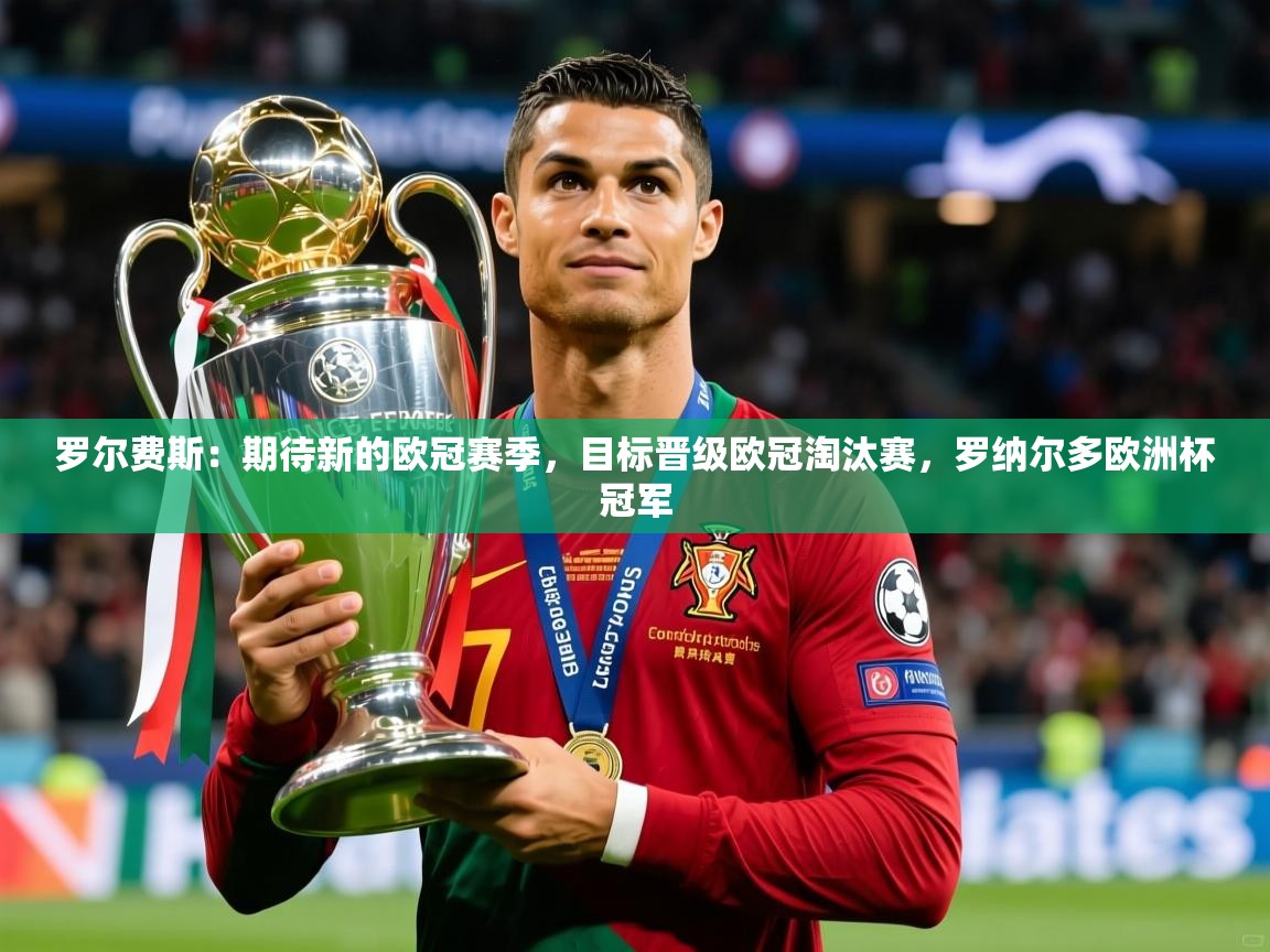 2025爱游戏体育在线官网罗尔费斯：期待新的欧冠赛季，目标晋级欧冠淘汰赛，罗纳尔多欧洲杯冠军  第1张