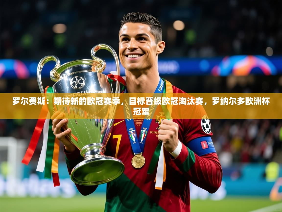 2025爱游戏体育在线官网罗尔费斯：期待新的欧冠赛季，目标晋级欧冠淘汰赛，罗纳尔多欧洲杯冠军  第3张