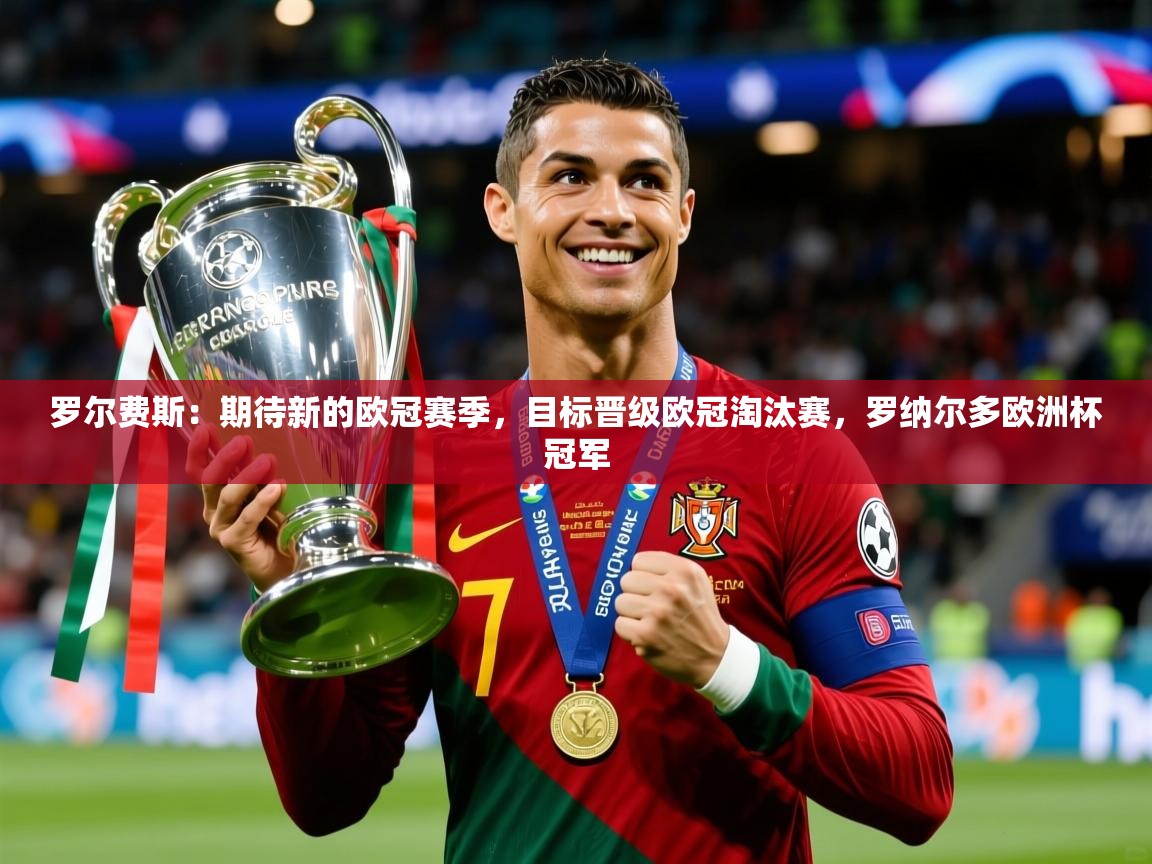2025爱游戏体育在线官网罗尔费斯：期待新的欧冠赛季，目标晋级欧冠淘汰赛，罗纳尔多欧洲杯冠军  第2张