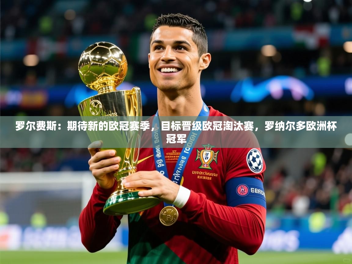 2025爱游戏体育在线官网罗尔费斯：期待新的欧冠赛季，目标晋级欧冠淘汰赛，罗纳尔多欧洲杯冠军  第4张