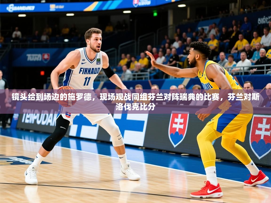 2025爱游戏体育官网镜头给到场边的施罗德,现场观战同组芬兰对阵瑞典的比赛,芬兰对斯洛伐克比分 第3张