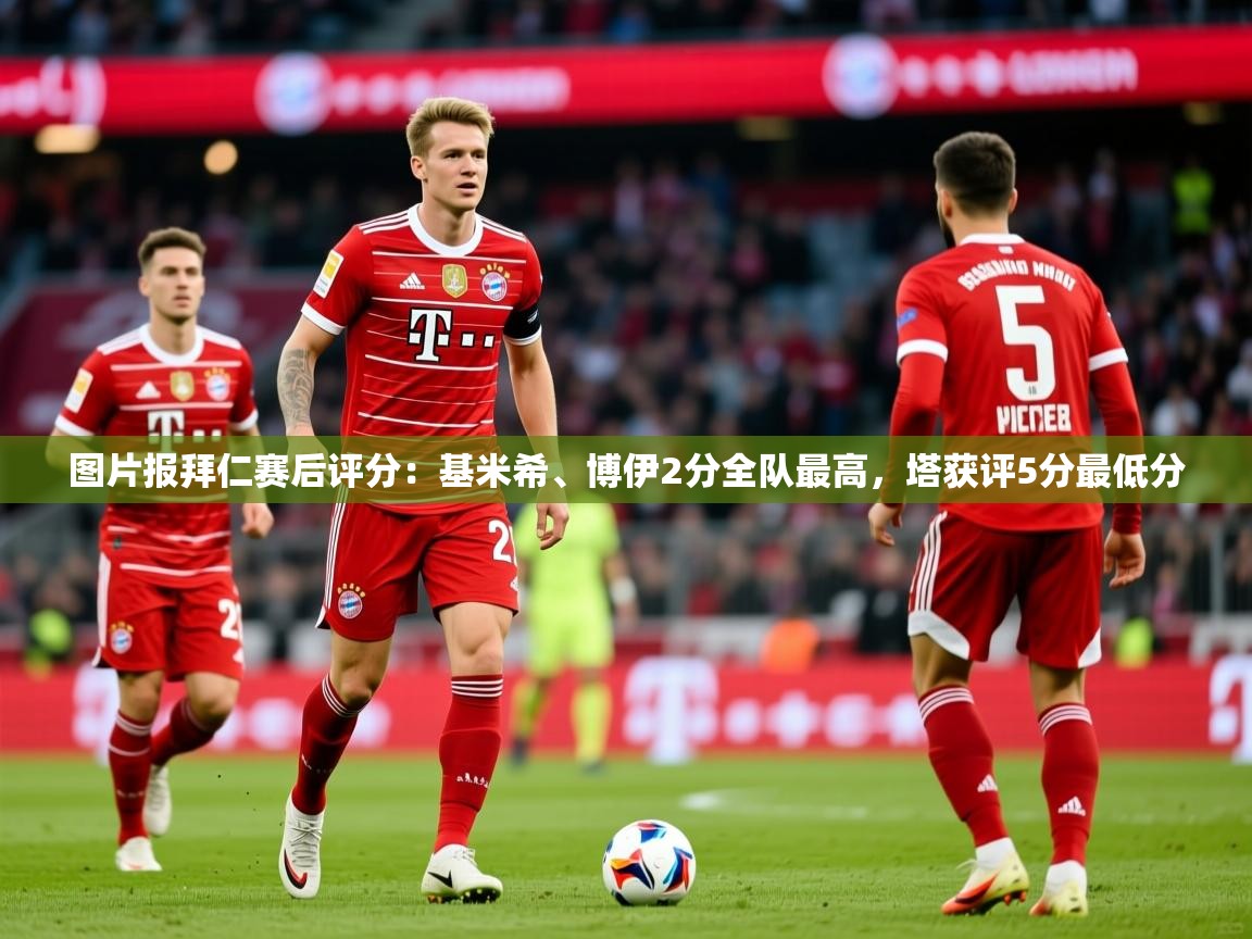 2025爱游戏体育app入口图片报拜仁赛后评分：基米希、博伊2分全队最高，塔获评5分最低分  第1张