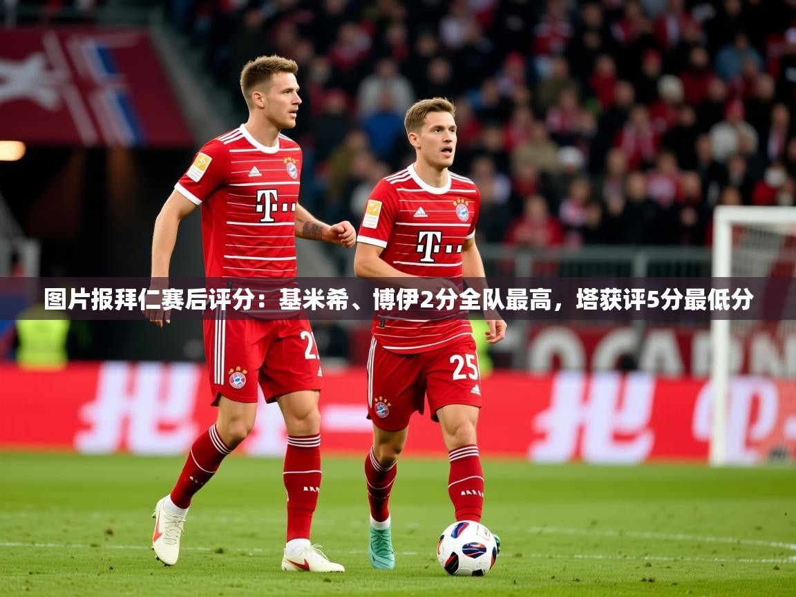 2025爱游戏体育app入口图片报拜仁赛后评分：基米希、博伊2分全队最高，塔获评5分最低分  第2张