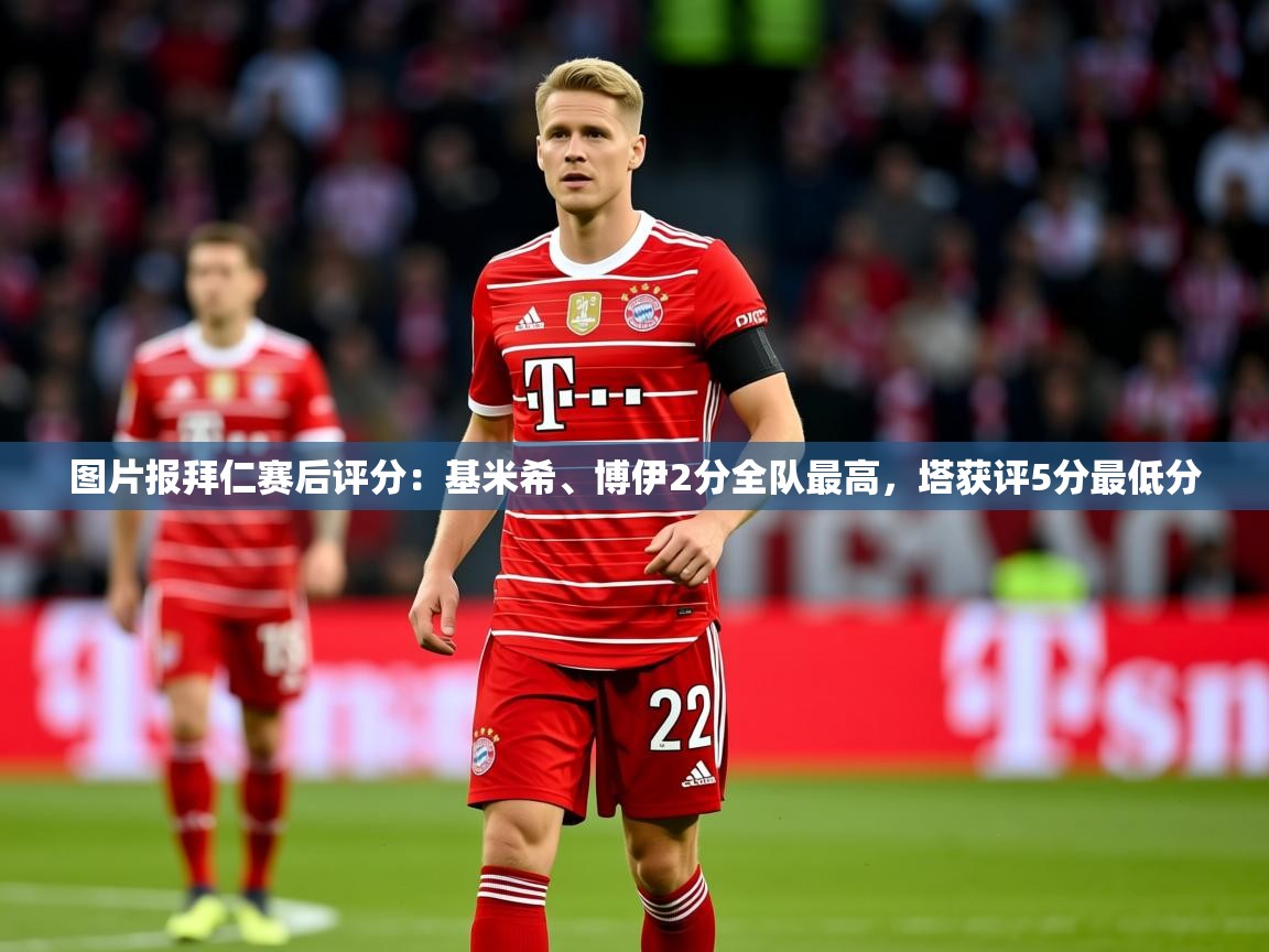2025爱游戏体育app入口图片报拜仁赛后评分：基米希、博伊2分全队最高，塔获评5分最低分  第3张