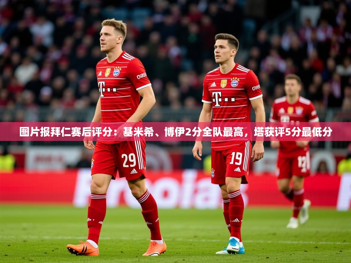 2025爱游戏体育app入口图片报拜仁赛后评分：基米希、博伊2分全队最高，塔获评5分最低分  第4张