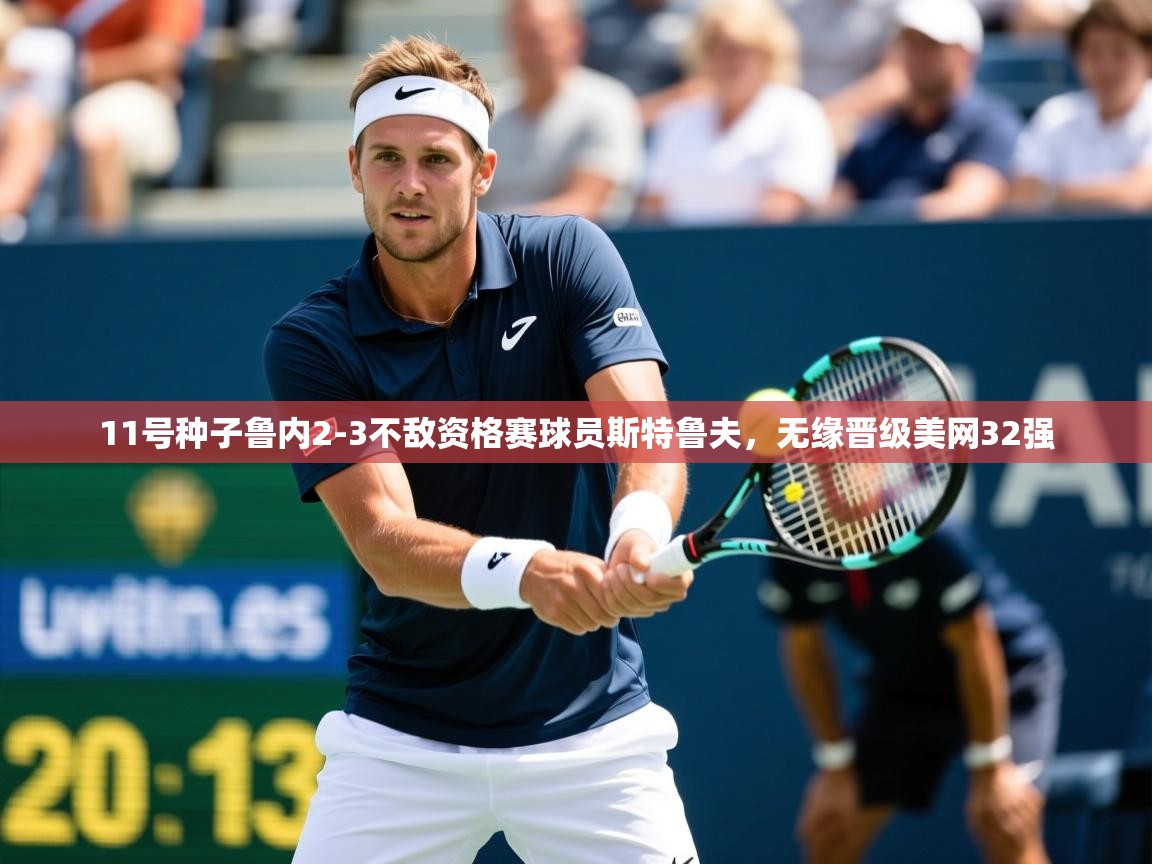 2025爱游戏体育app官方入口11号种子鲁内2-3不敌资格赛球员斯特鲁夫,无缘晋级美网32强 第1张