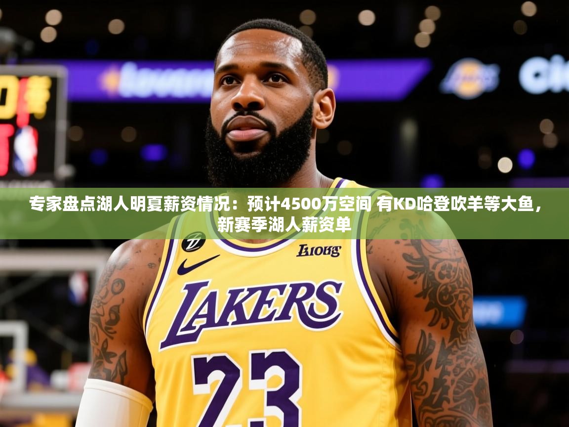2025爱游戏体育在线投注专家盘点湖人明夏薪资情况:预计4500万空间 有KD哈登吹羊等大鱼,新赛季湖人薪资单 第1张