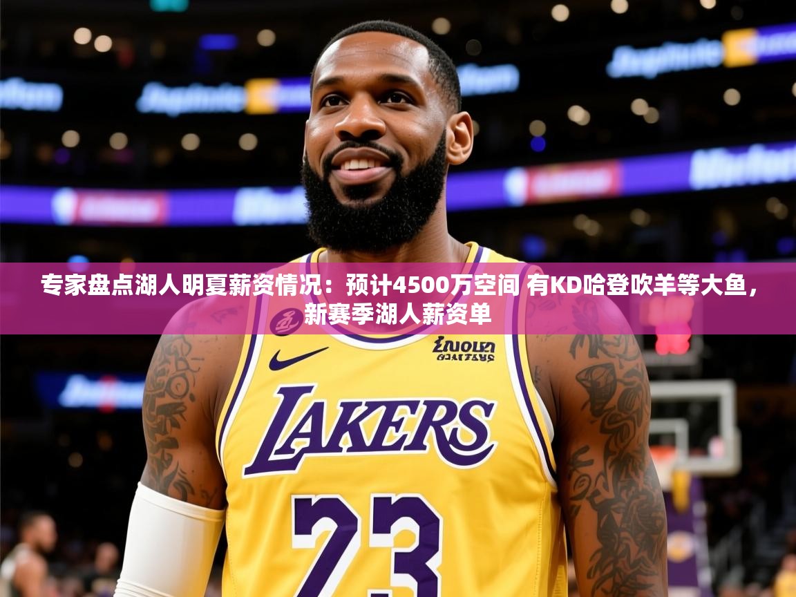 2025爱游戏体育在线投注专家盘点湖人明夏薪资情况:预计4500万空间 有KD哈登吹羊等大鱼,新赛季湖人薪资单 第2张