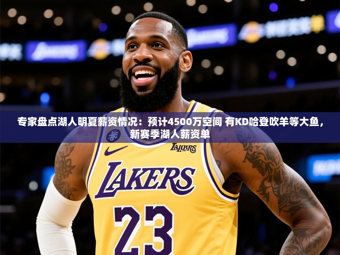 2025爱游戏体育在线投注专家盘点湖人明夏薪资情况:预计4500万空间 有KD哈登吹羊等大鱼,新赛季湖人薪资单 第4张