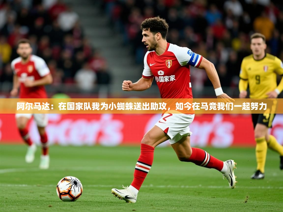2025爱游戏体育在线网址阿尔马达:在国家队我为小蜘蛛送出助攻,如今在马竞我们一起努力 第4张