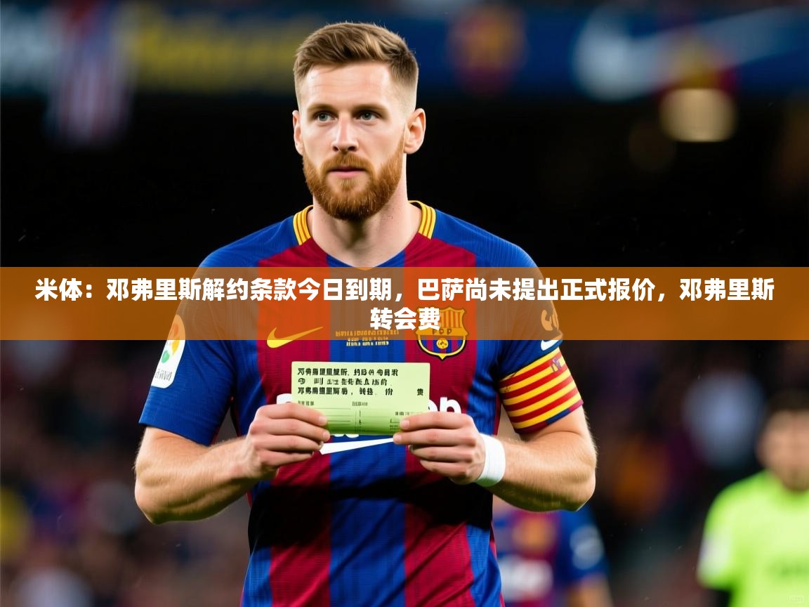 2025爱游戏体育平台官网米体:邓弗里斯解约条款今日到期,巴萨尚未提出正式报价,邓弗里斯转会费 第1张