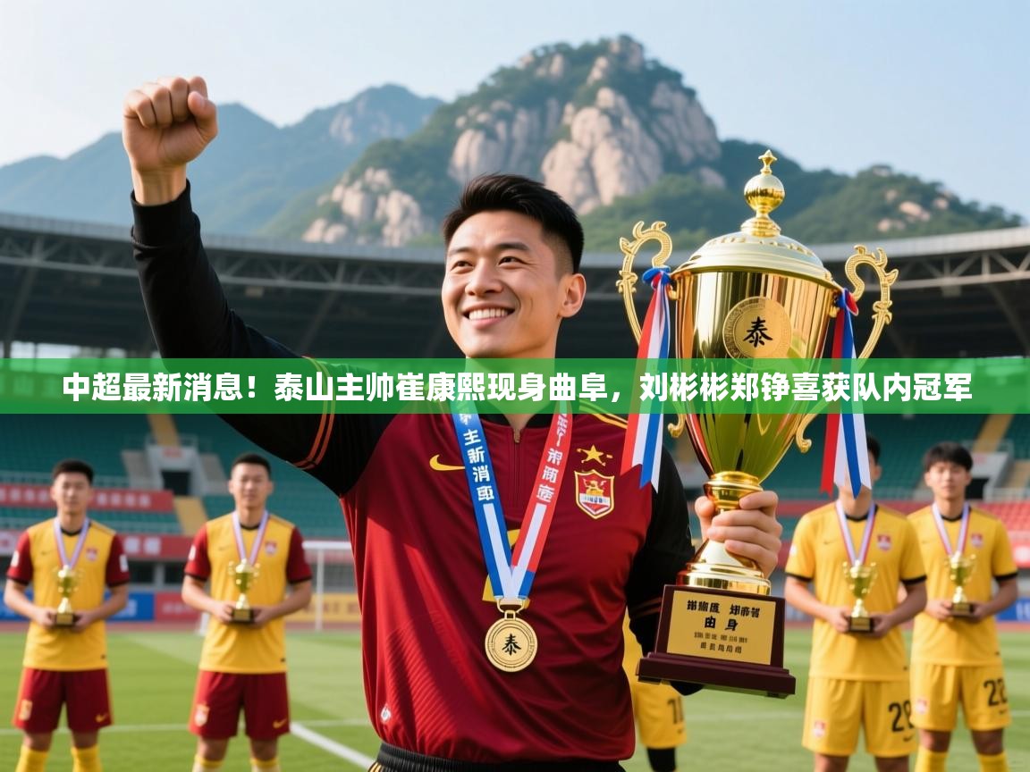 2025爱游戏体育平台中超最新消息!泰山主帅崔康熙现身曲阜,刘彬彬郑铮喜获队内冠军 第3张