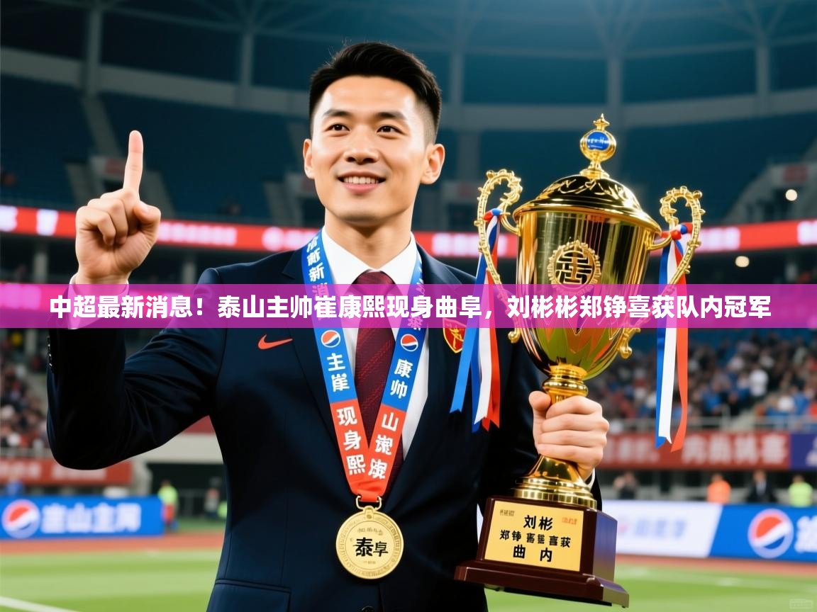 2025爱游戏体育平台中超最新消息!泰山主帅崔康熙现身曲阜,刘彬彬郑铮喜获队内冠军 第4张