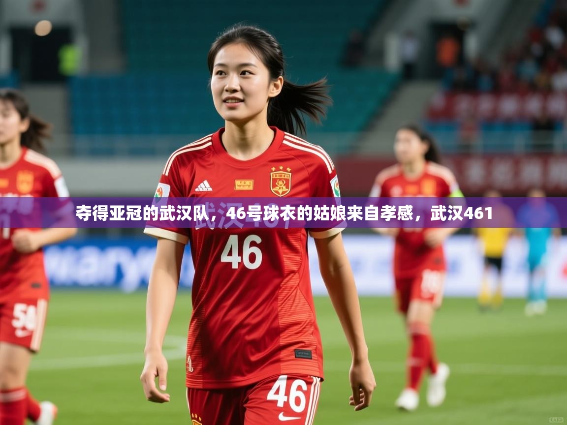 2025爱游戏体育在线入口夺得亚冠的武汉队,46号球衣的姑娘来自孝感,武汉461 第1张