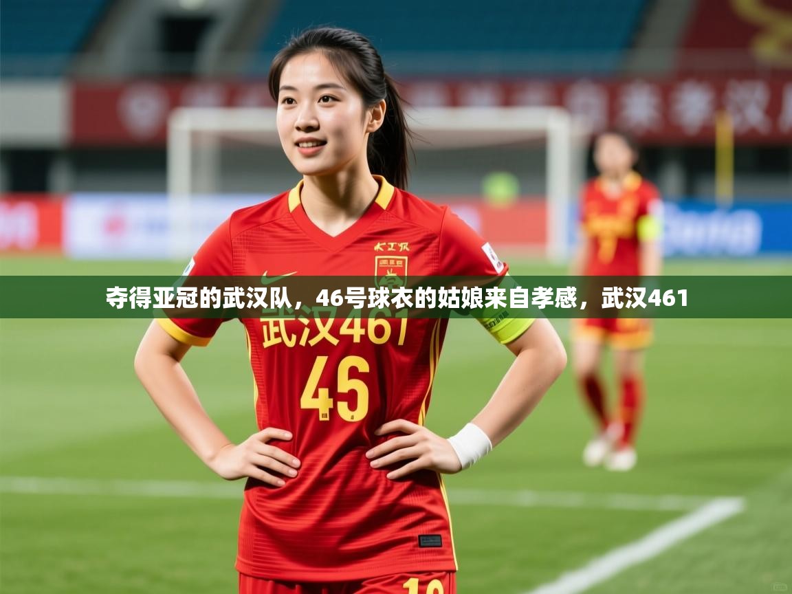 2025爱游戏体育在线入口夺得亚冠的武汉队,46号球衣的姑娘来自孝感,武汉461 第2张