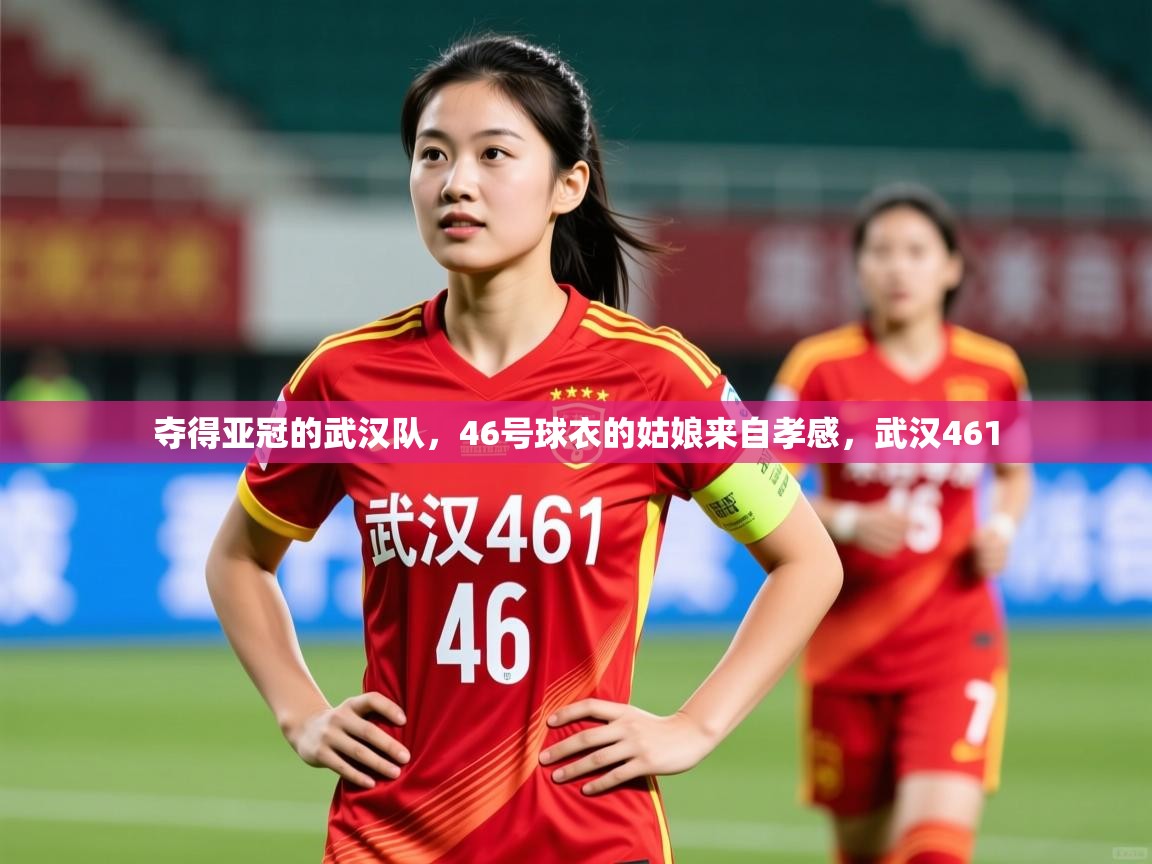 2025爱游戏体育在线入口夺得亚冠的武汉队,46号球衣的姑娘来自孝感,武汉461 第3张